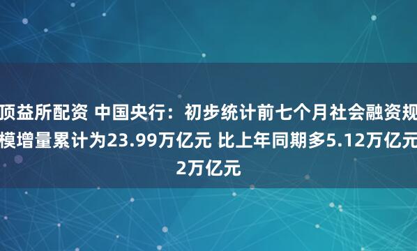 顶益所配资 中国央行：初步统计前七个月社会融资规模增量累计为23.99万亿元 比上年同期多5.12万亿元