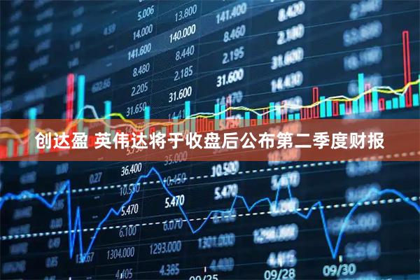 创达盈 英伟达将于收盘后公布第二季度财报